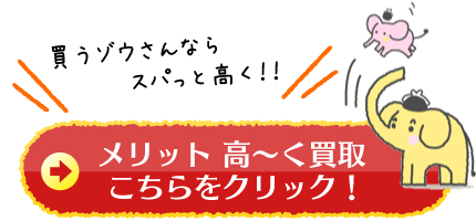買うゾウさんならスパっと高く!メリット 高~く買取